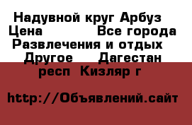 Надувной круг Арбуз › Цена ­ 1 450 - Все города Развлечения и отдых » Другое   . Дагестан респ.,Кизляр г.